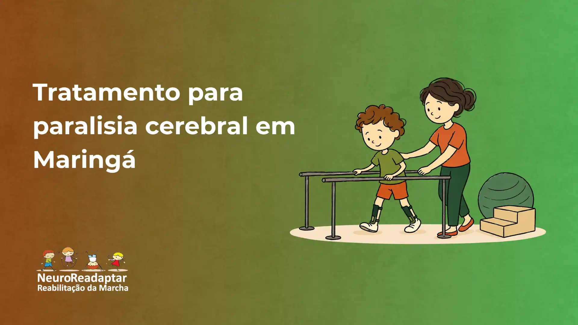Imagem ilustrativa com crianças em exercício de reabilitação da marcha, uma delas ajudada por um profissional em cima de um aparelho de suporte, ao lado de caixas. Texto: “Tratamento para paralisia cerebral em Maringá” e “NeuroReadaptar Reabilitação da Marcha”.